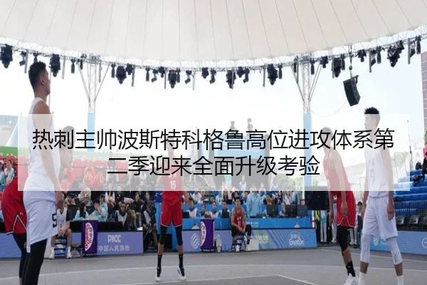 热刺主帅波斯特科格鲁高位进攻体系第二季迎来全面升级考验