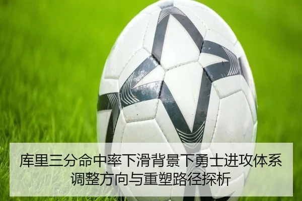 库里三分命中率下滑背景下勇士进攻体系调整方向与重塑路径探析