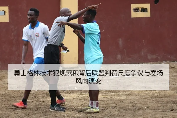 勇士格林技术犯规累积背后联盟判罚尺度争议与赛场风向演变