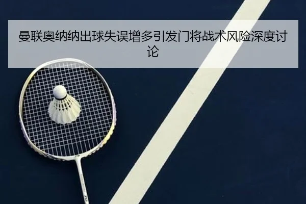 曼联奥纳纳出球失误增多引发门将战术风险深度讨论