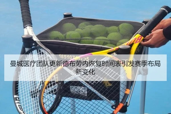 曼城医疗团队更新德布劳内恢复时间表引发赛季布局新变化