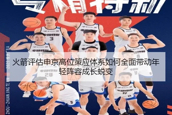 火箭评估申京高位策应体系如何全面带动年轻阵容成长蜕变